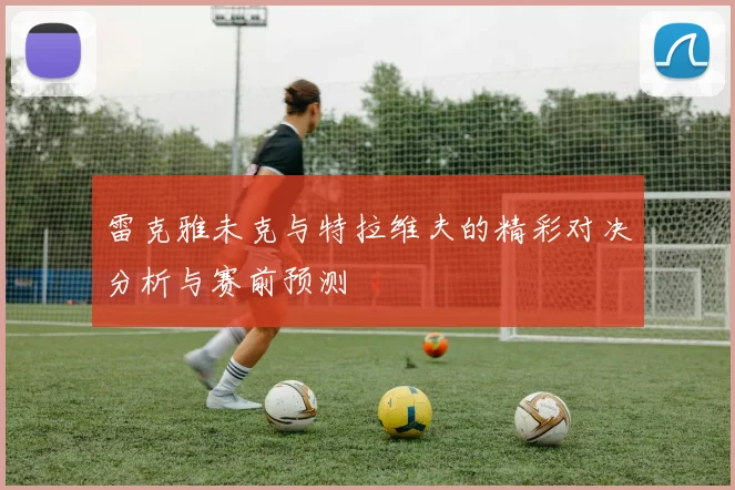 雷克雅未克与特拉维夫的精彩对决分析与赛前预测