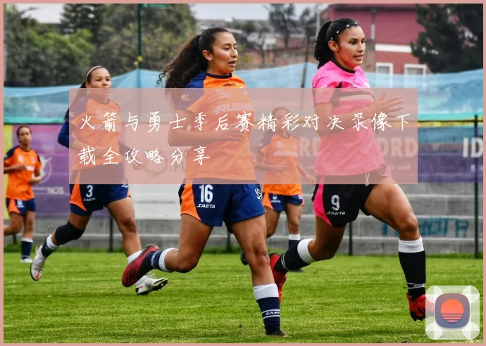 火箭与勇士季后赛精彩对决录像下载全攻略分享