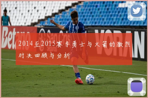 2014至2015赛季勇士与火箭的激烈对决回顾与分析