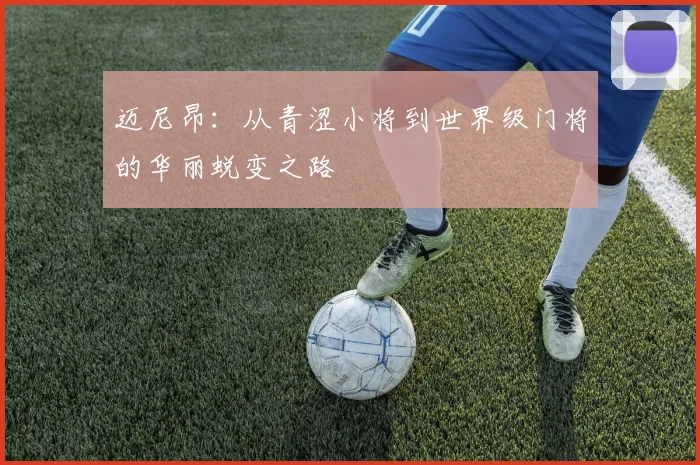 迈尼昂：从青涩小将到世界级门将的华丽蜕变之路