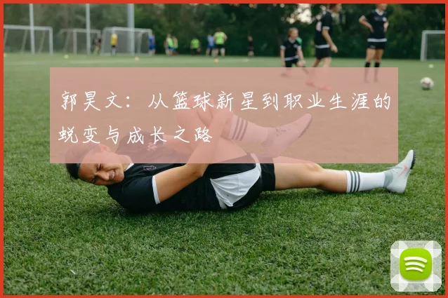 郭昊文：从篮球新星到职业生涯的蜕变与成长之路