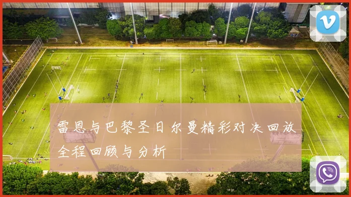 雷恩与巴黎圣日尔曼精彩对决回放全程回顾与分析