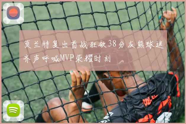 莫兰特复出首战狂砍38分灰熊球迷齐声呼喊MVP荣耀时刻