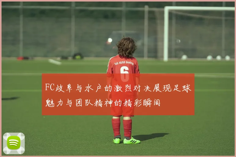 FC歧阜与水户的激烈对决展现足球魅力与团队精神的精彩瞬间